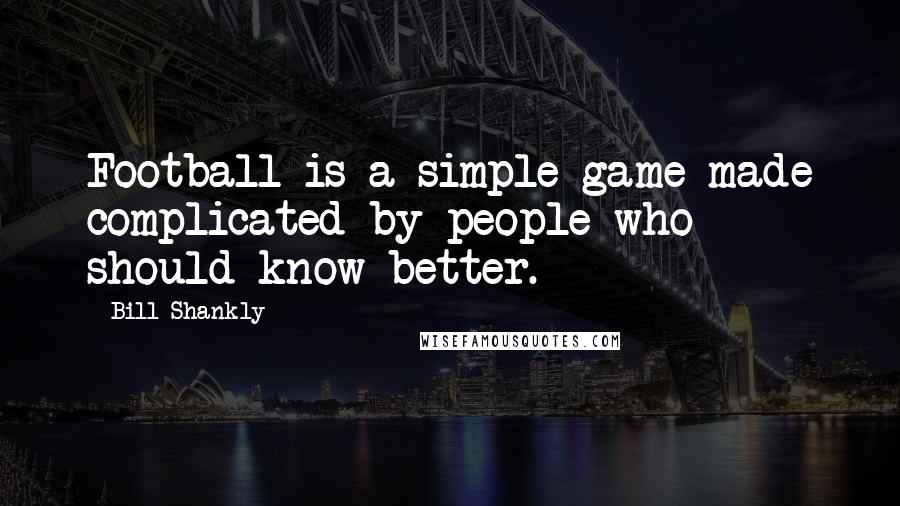 Bill Shankly Quotes: Football is a simple game made complicated by people who should know better.