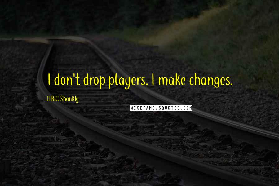 Bill Shankly Quotes: I don't drop players. I make changes.