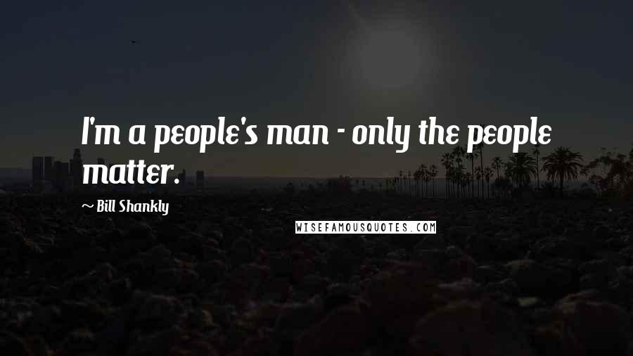 Bill Shankly Quotes: I'm a people's man - only the people matter.