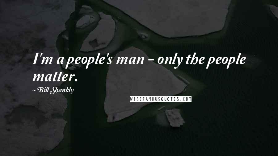Bill Shankly Quotes: I'm a people's man - only the people matter.