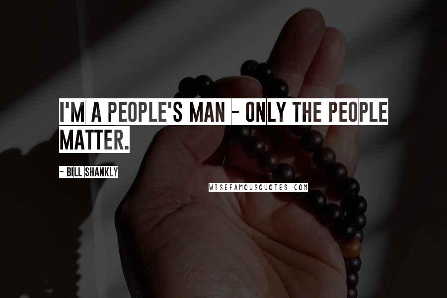 Bill Shankly Quotes: I'm a people's man - only the people matter.