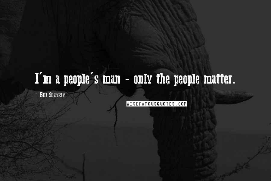 Bill Shankly Quotes: I'm a people's man - only the people matter.