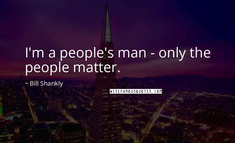 Bill Shankly Quotes: I'm a people's man - only the people matter.