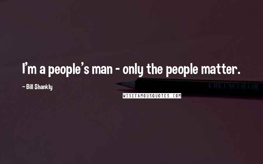 Bill Shankly Quotes: I'm a people's man - only the people matter.