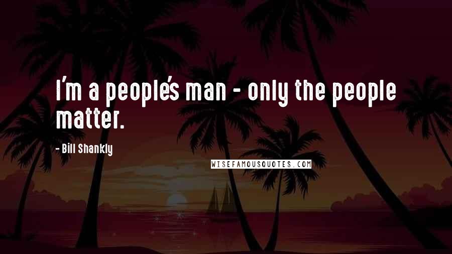 Bill Shankly Quotes: I'm a people's man - only the people matter.