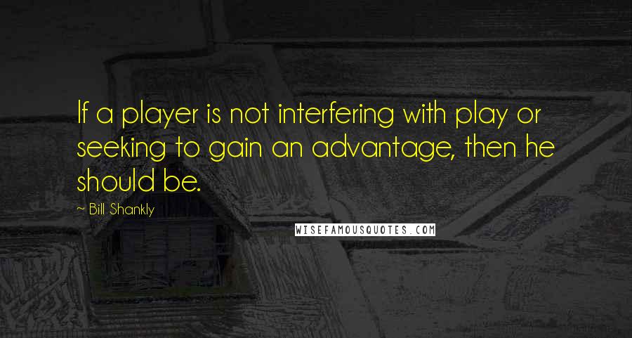 Bill Shankly Quotes: If a player is not interfering with play or seeking to gain an advantage, then he should be.