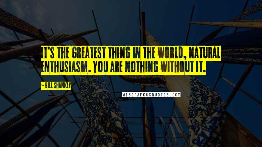 Bill Shankly Quotes: It's the greatest thing in the world, natural enthusiasm. You are nothing without it.