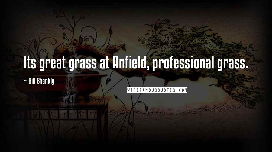 Bill Shankly Quotes: Its great grass at Anfield, professional grass.