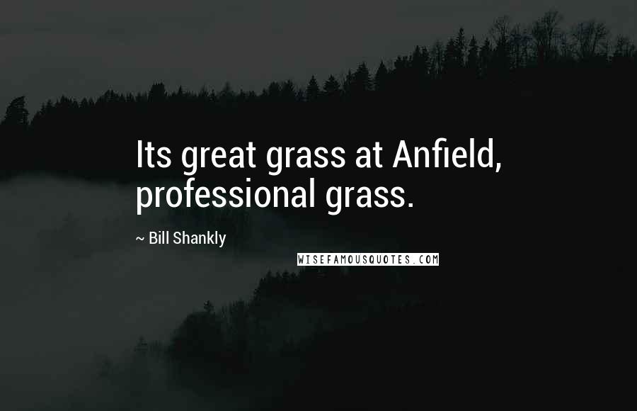 Bill Shankly Quotes: Its great grass at Anfield, professional grass.