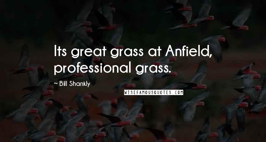 Bill Shankly Quotes: Its great grass at Anfield, professional grass.