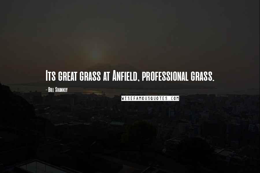 Bill Shankly Quotes: Its great grass at Anfield, professional grass.