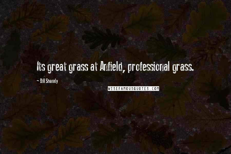 Bill Shankly Quotes: Its great grass at Anfield, professional grass.