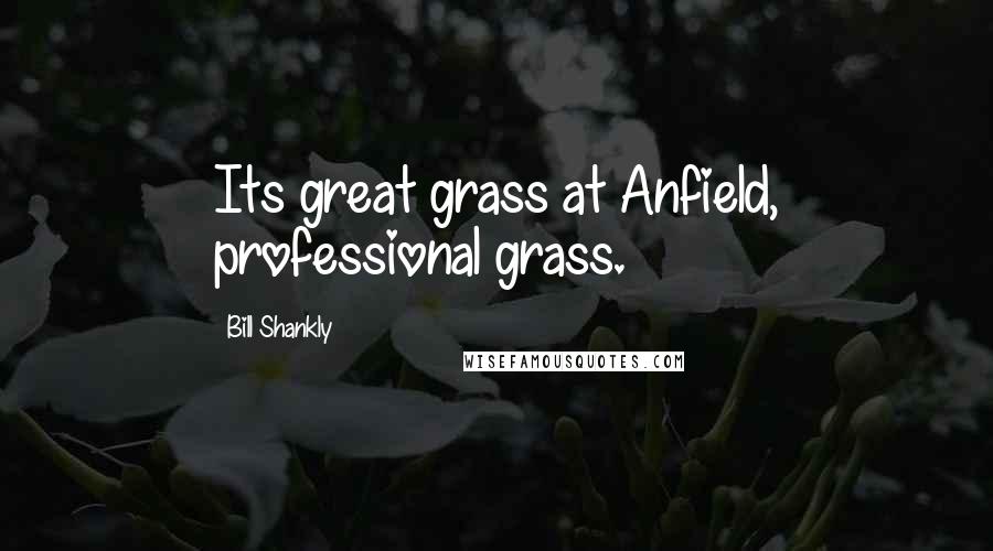 Bill Shankly Quotes: Its great grass at Anfield, professional grass.