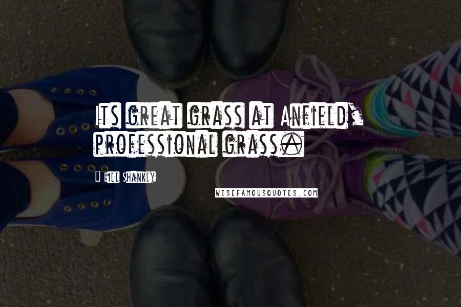 Bill Shankly Quotes: Its great grass at Anfield, professional grass.