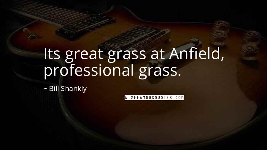 Bill Shankly Quotes: Its great grass at Anfield, professional grass.