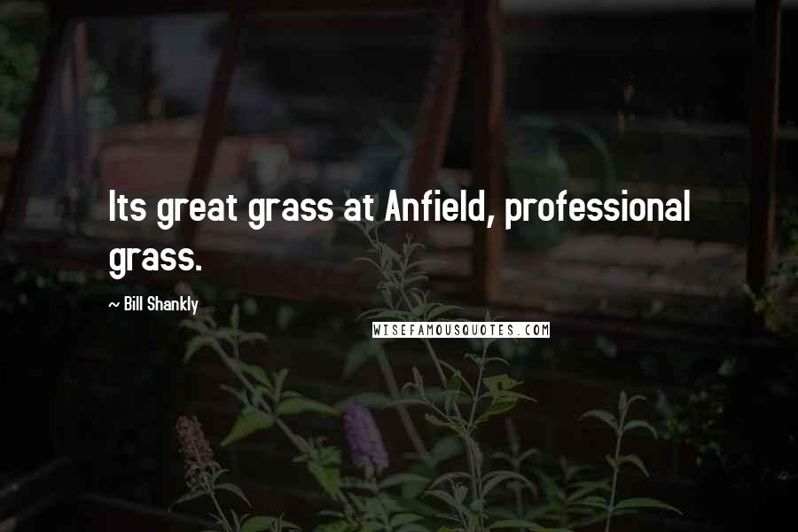 Bill Shankly Quotes: Its great grass at Anfield, professional grass.