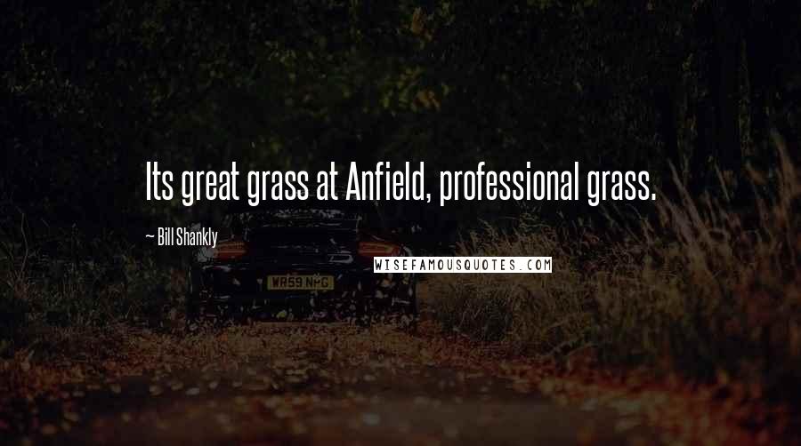 Bill Shankly Quotes: Its great grass at Anfield, professional grass.