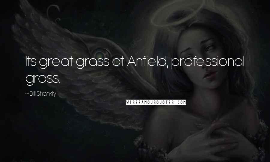 Bill Shankly Quotes: Its great grass at Anfield, professional grass.