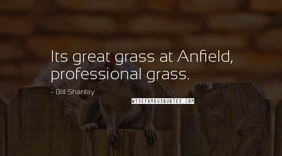 Bill Shankly Quotes: Its great grass at Anfield, professional grass.