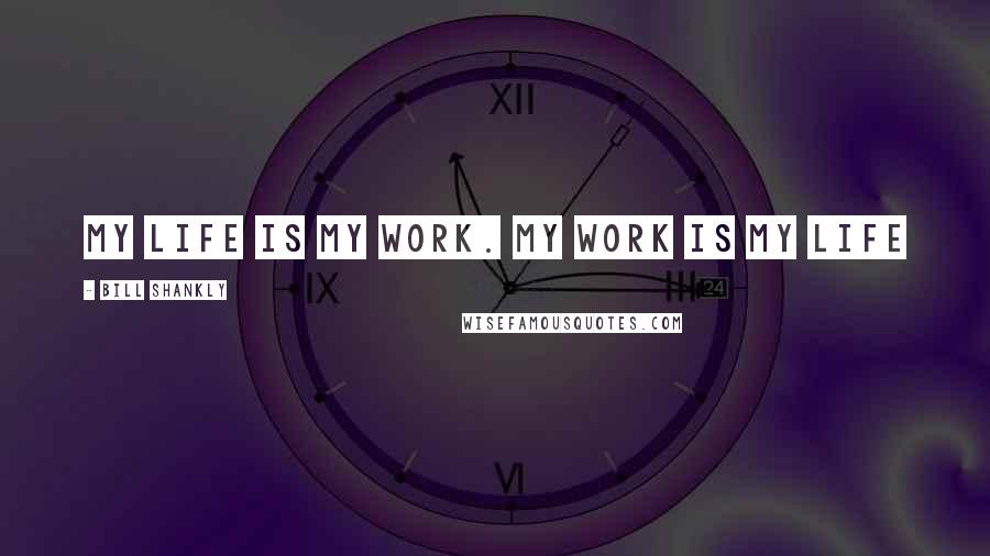 Bill Shankly Quotes: My life is my work. My work is my life