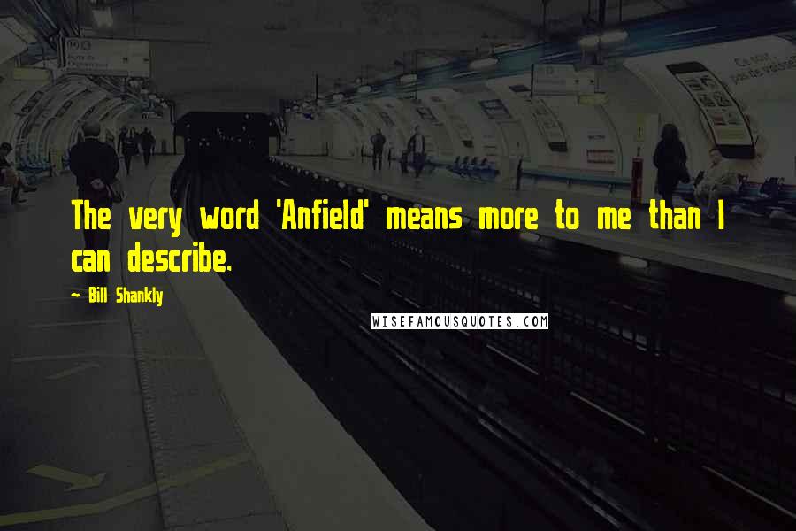 Bill Shankly Quotes: The very word 'Anfield' means more to me than I can describe.