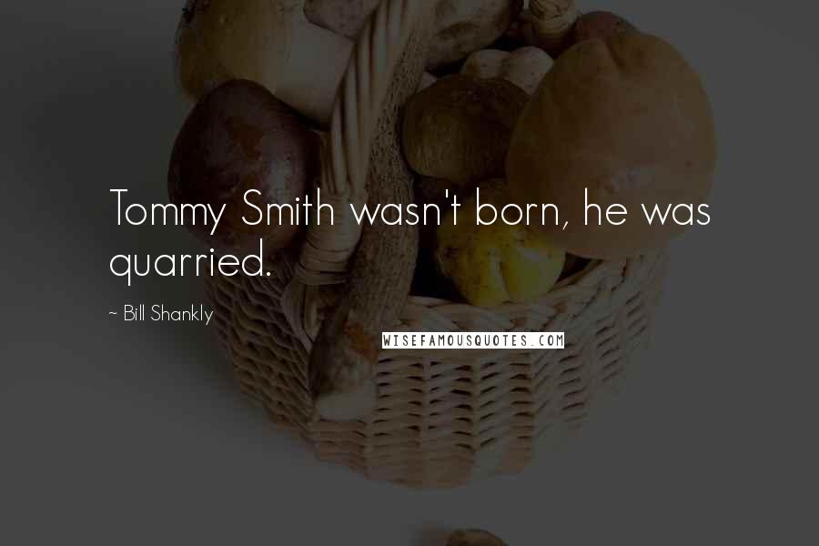 Bill Shankly Quotes: Tommy Smith wasn't born, he was quarried.