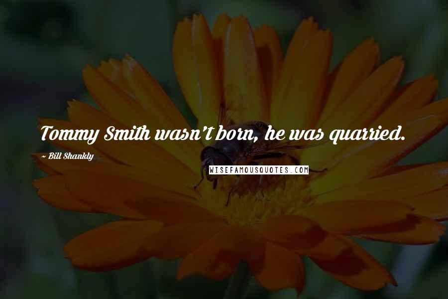 Bill Shankly Quotes: Tommy Smith wasn't born, he was quarried.