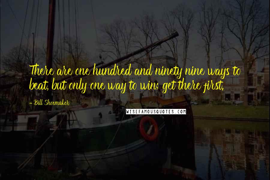 Bill Shoemaker Quotes: There are one hundred and ninety nine ways to beat, but only one way to win; get there first.