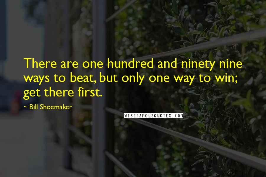 Bill Shoemaker Quotes: There are one hundred and ninety nine ways to beat, but only one way to win; get there first.