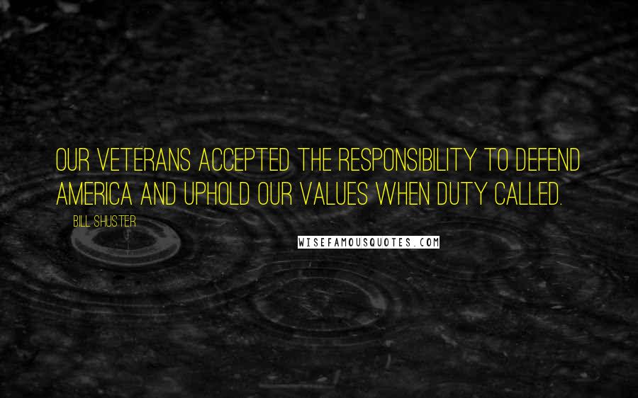 Bill Shuster Quotes: Our veterans accepted the responsibility to defend America and uphold our values when duty called.