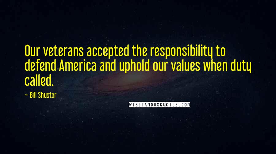 Bill Shuster Quotes: Our veterans accepted the responsibility to defend America and uphold our values when duty called.