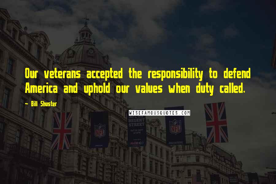 Bill Shuster Quotes: Our veterans accepted the responsibility to defend America and uphold our values when duty called.