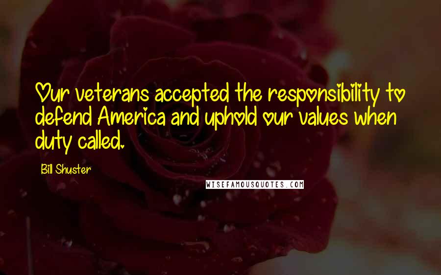 Bill Shuster Quotes: Our veterans accepted the responsibility to defend America and uphold our values when duty called.