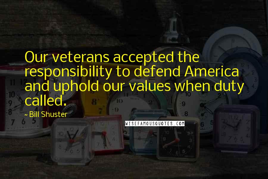 Bill Shuster Quotes: Our veterans accepted the responsibility to defend America and uphold our values when duty called.