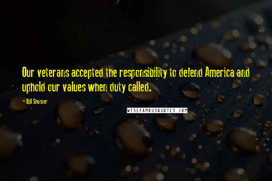 Bill Shuster Quotes: Our veterans accepted the responsibility to defend America and uphold our values when duty called.