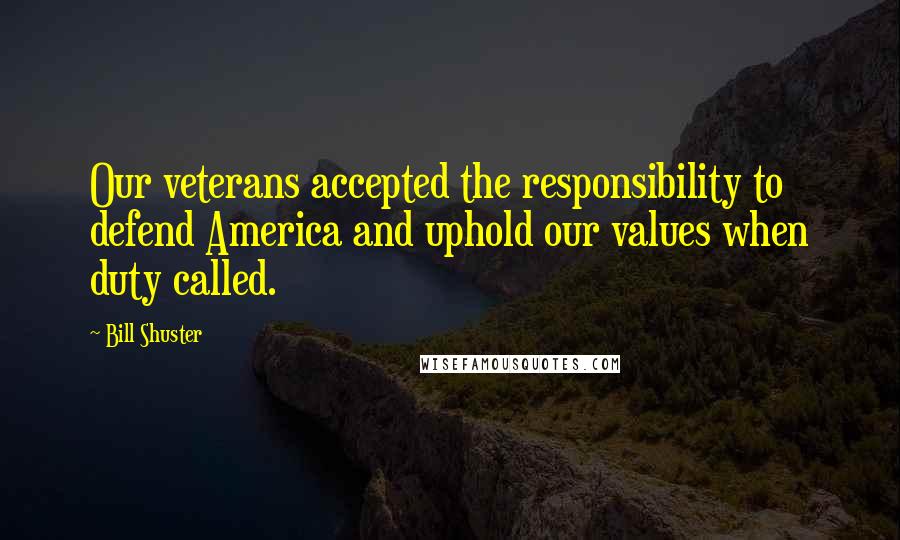 Bill Shuster Quotes: Our veterans accepted the responsibility to defend America and uphold our values when duty called.