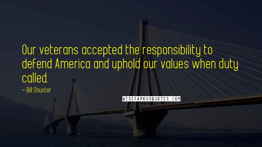 Bill Shuster Quotes: Our veterans accepted the responsibility to defend America and uphold our values when duty called.