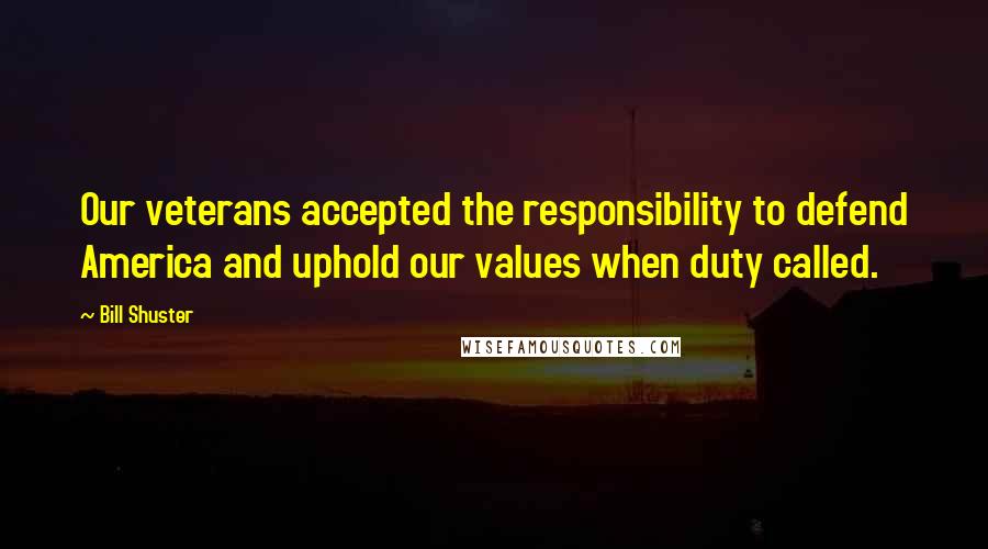 Bill Shuster Quotes: Our veterans accepted the responsibility to defend America and uphold our values when duty called.