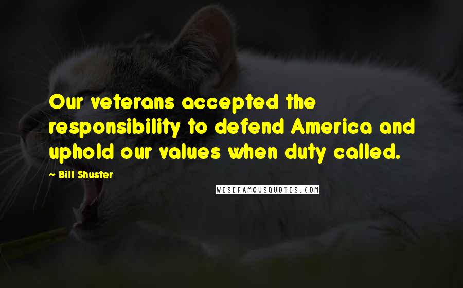 Bill Shuster Quotes: Our veterans accepted the responsibility to defend America and uphold our values when duty called.