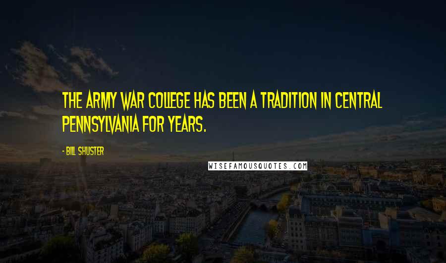 Bill Shuster Quotes: The Army War College has been a tradition in central Pennsylvania for years.