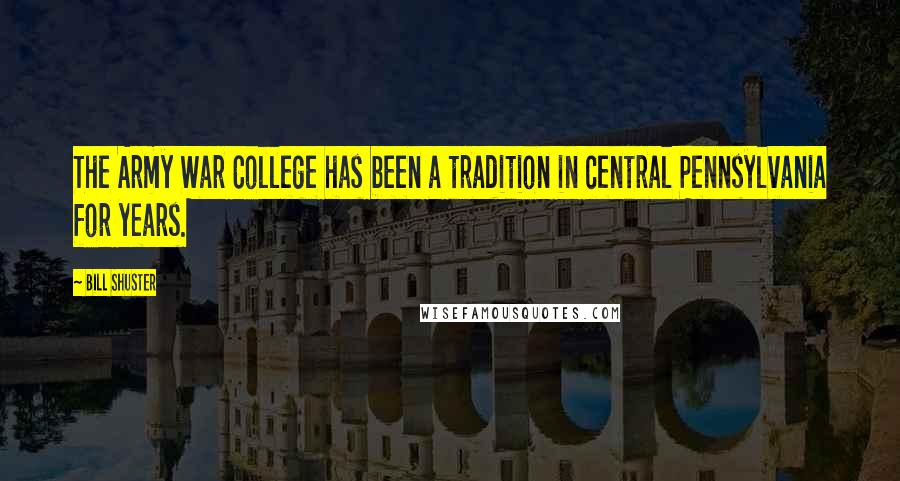 Bill Shuster Quotes: The Army War College has been a tradition in central Pennsylvania for years.