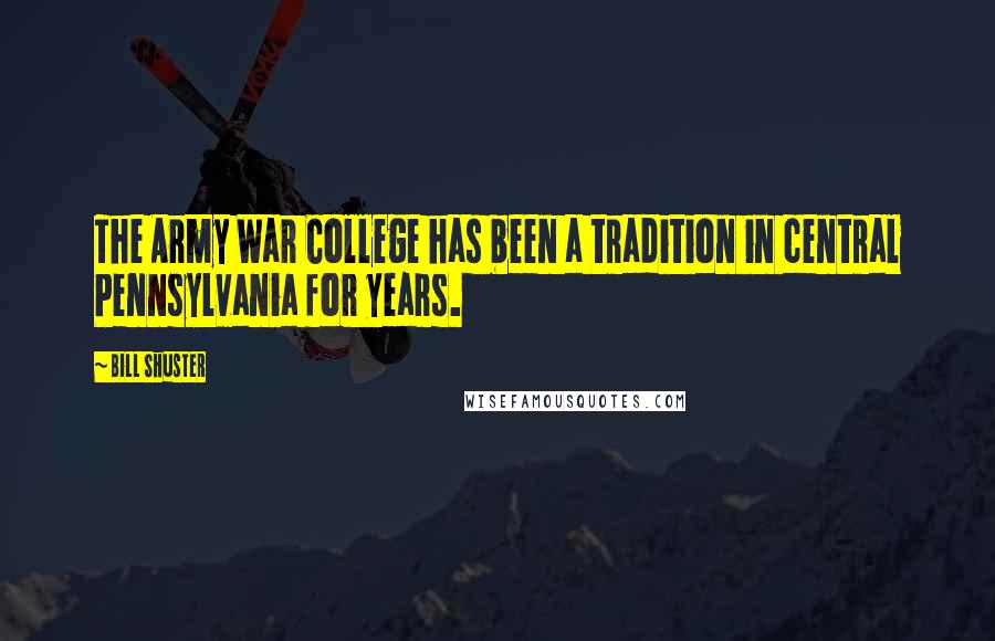 Bill Shuster Quotes: The Army War College has been a tradition in central Pennsylvania for years.