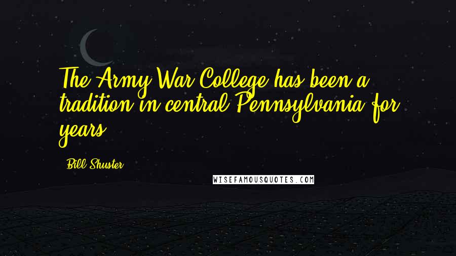 Bill Shuster Quotes: The Army War College has been a tradition in central Pennsylvania for years.