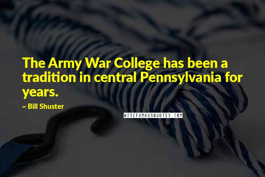 Bill Shuster Quotes: The Army War College has been a tradition in central Pennsylvania for years.