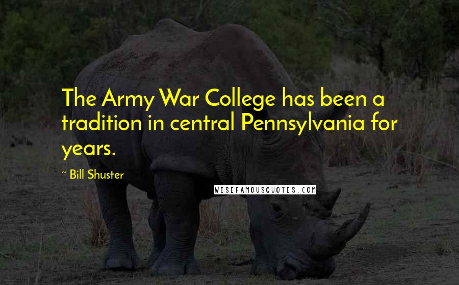 Bill Shuster Quotes: The Army War College has been a tradition in central Pennsylvania for years.
