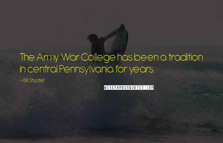 Bill Shuster Quotes: The Army War College has been a tradition in central Pennsylvania for years.