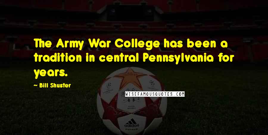 Bill Shuster Quotes: The Army War College has been a tradition in central Pennsylvania for years.