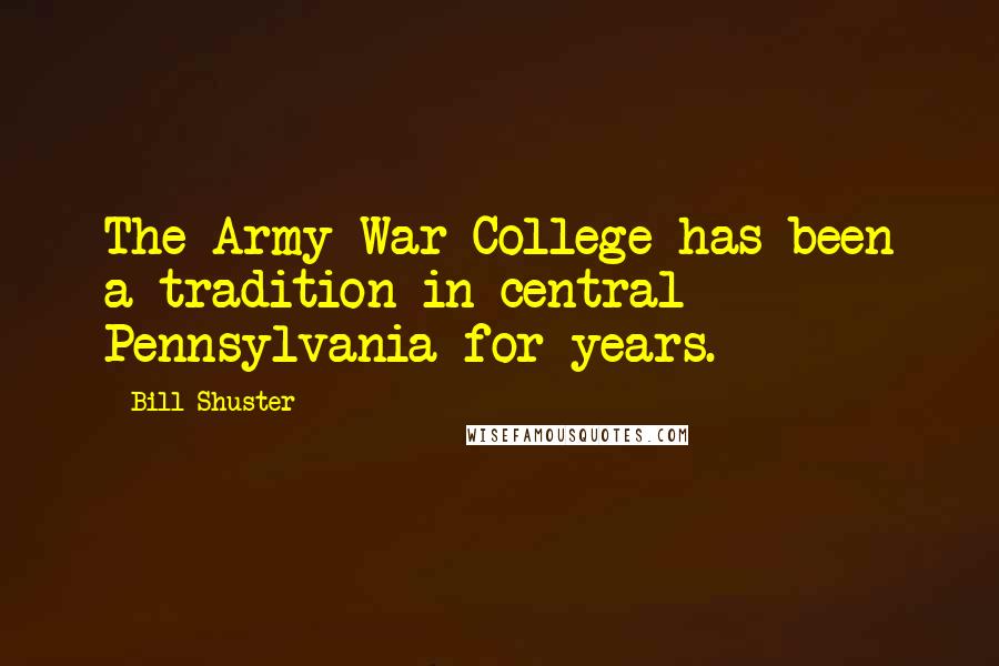 Bill Shuster Quotes: The Army War College has been a tradition in central Pennsylvania for years.