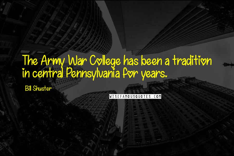 Bill Shuster Quotes: The Army War College has been a tradition in central Pennsylvania for years.