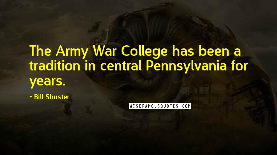 Bill Shuster Quotes: The Army War College has been a tradition in central Pennsylvania for years.